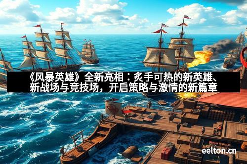 《风暴英雄》全新亮相：炙手可热的新英雄、新战场与竞技场，开启策略与激情的新篇章
